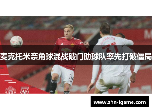 麦克托米奈角球混战破门助球队率先打破僵局