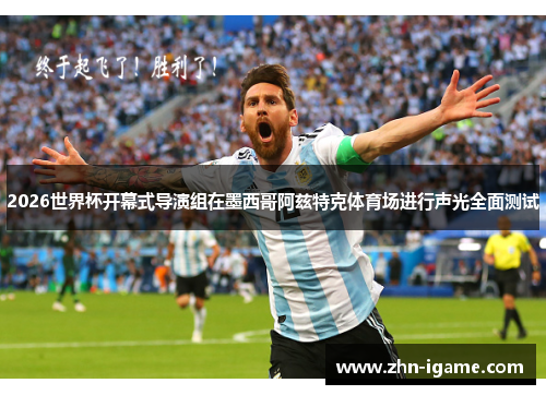 2026世界杯开幕式导演组在墨西哥阿兹特克体育场进行声光全面测试