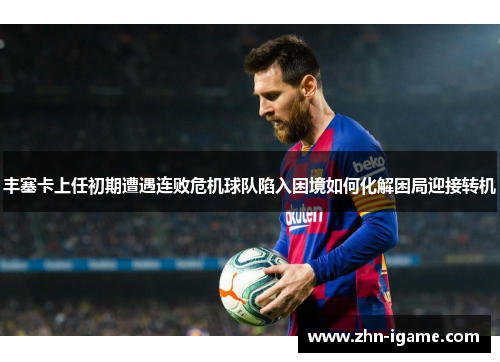 丰塞卡上任初期遭遇连败危机球队陷入困境如何化解困局迎接转机