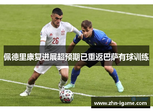 佩德里康复进展超预期已重返巴萨有球训练