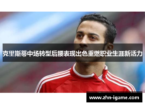 克里斯蒂中场转型后腰表现出色重燃职业生涯新活力