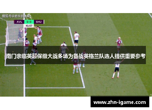 南门亲临英超保级大战多场为备战英格兰队选人提供重要参考