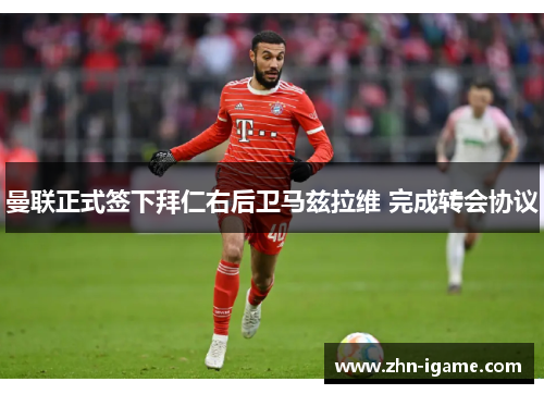 曼联正式签下拜仁右后卫马兹拉维 完成转会协议