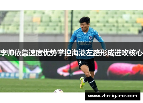 李帅依靠速度优势掌控海港左路形成进攻核心