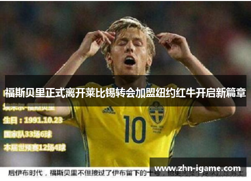 福斯贝里正式离开莱比锡转会加盟纽约红牛开启新篇章