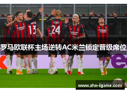 罗马欧联杯主场逆转AC米兰锁定晋级席位