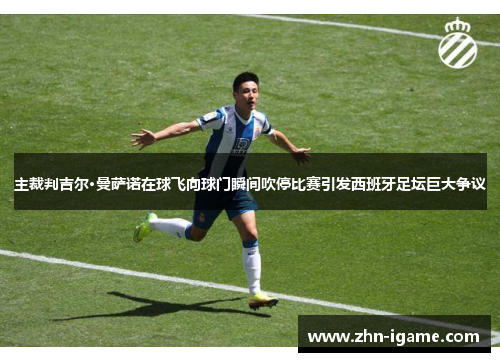 主裁判吉尔·曼萨诺在球飞向球门瞬间吹停比赛引发西班牙足坛巨大争议