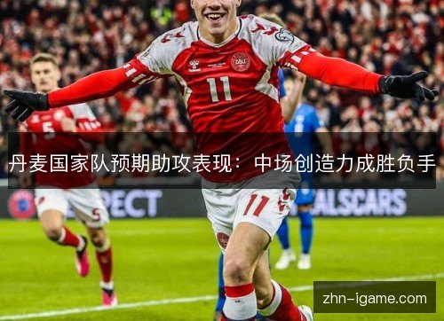 丹麦国家队预期助攻表现:中场创造力成胜负手 丹麦国家队预期助攻表现:中场创造力成胜负手