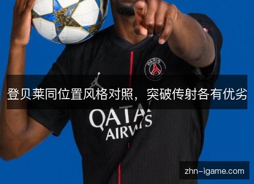 登贝莱同位置风格对照,突破传射各有优劣 登贝莱同位置风格对照,突破传射各有优劣